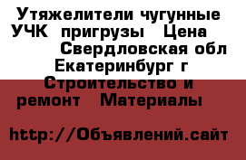 Утяжелители чугунные УЧК, пригрузы › Цена ­ 11 000 - Свердловская обл., Екатеринбург г. Строительство и ремонт » Материалы   